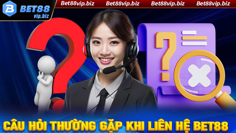 FAQ - Một số câu hỏi thường gặp khi liên hệ Bet88